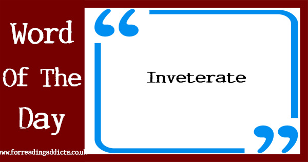 Word of the Day - Inveterate - For Reading Addicts